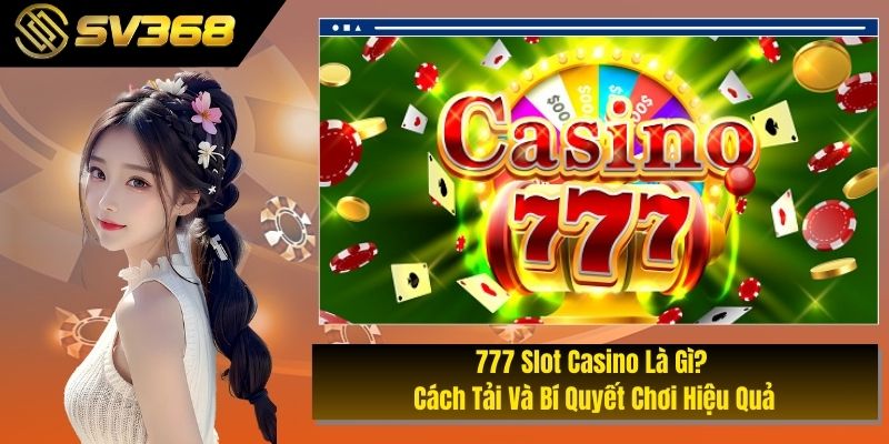 777 Slot Casino Là Gì? Cách Tải Và Bí Quyết Chơi Hiệu Quả