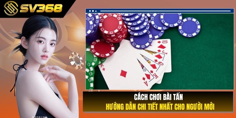 Cách Chơi Bài Tấn - Hướng Dẫn Chi Tiết Nhất Cho Người Mới