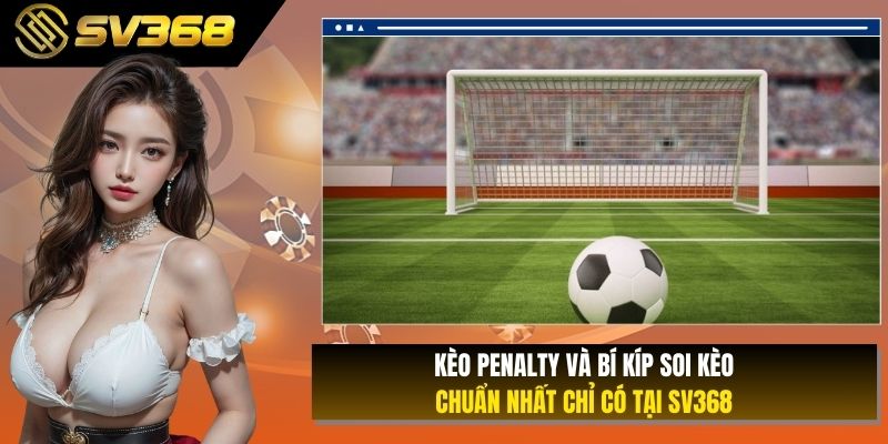 Kèo Penalty Và Bí Kíp Soi Kèo Chuẩn Nhất Chỉ Có Tại SV368