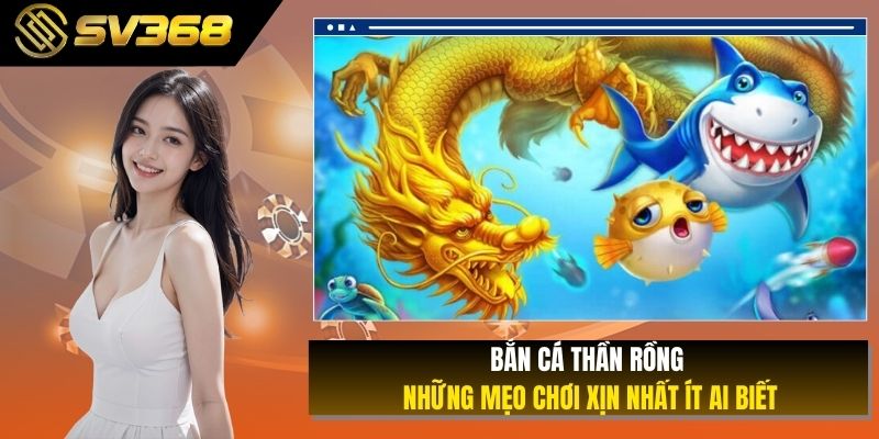 Bắn Cá Thần Rồng - Những Mẹo Chơi Xịn Nhất Ít Ai Biết