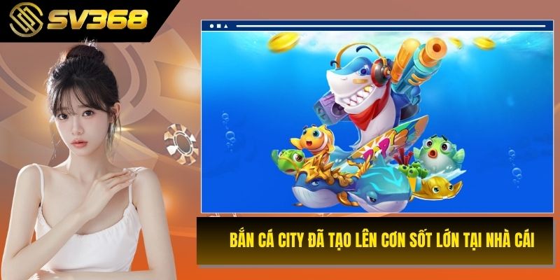 Bắn cá City đã tạo lên cơn sốt lớn tại nhà cái