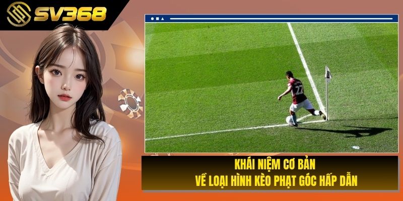 Khái niệm cơ bản về loại hình kèo phạt góc hấp dẫn