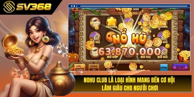 Nohu club là loại hình mang đến cơ hội làm giàu cho người chơi