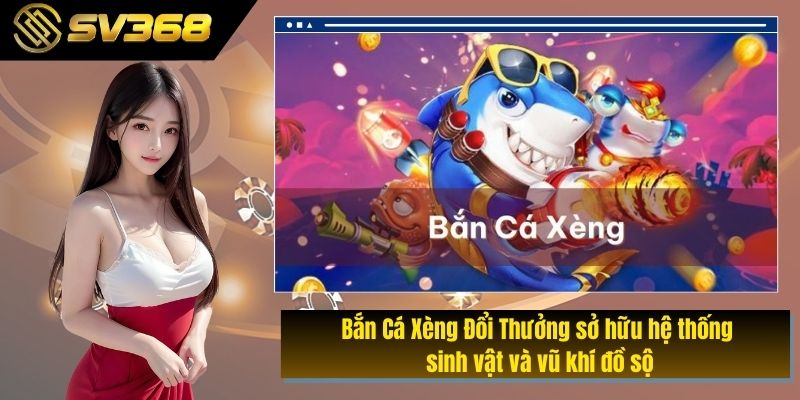 Bắn Cá Xèng Đổi Thưởng sở hữu hệ thống sinh vật và vũ khí đồ sộ