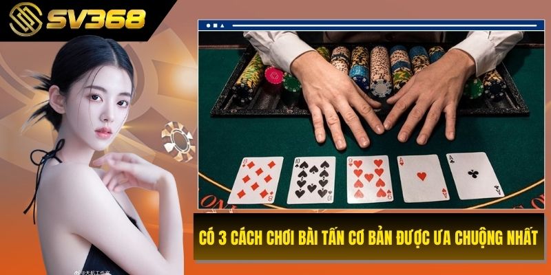 Có 3 cách chơi bài tấn cơ bản được ưa chuộng nhất