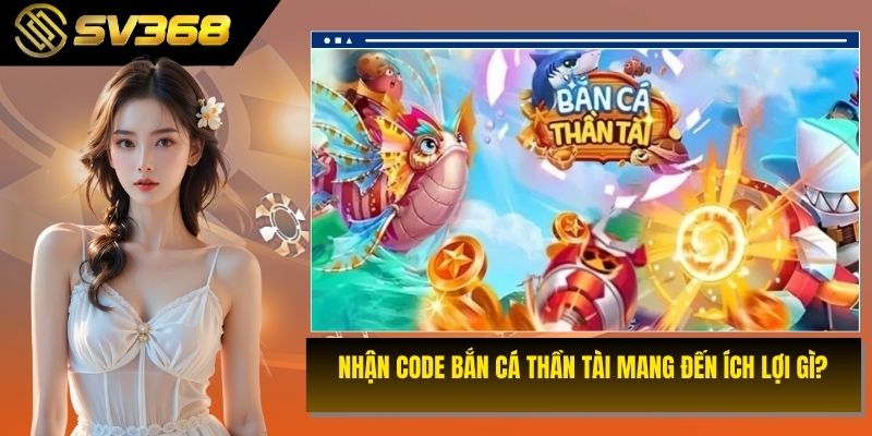 Nhận code bắn cá thần tài mang đến ích lợi gì?