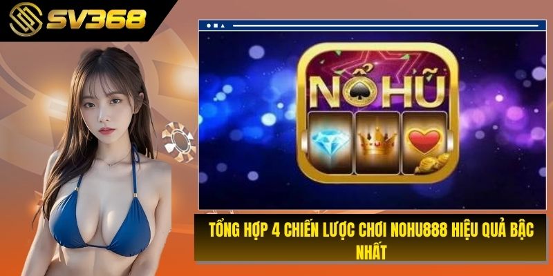 Tổng hợp 4 chiến lược chơi nohu888 hiệu quả bậc nhất