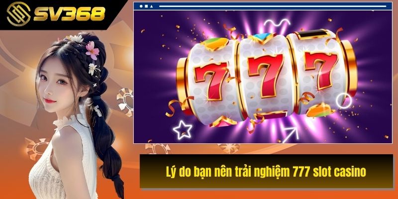 Lý do bạn nên trải nghiệm 777 slot casino