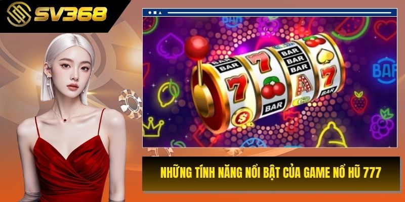 Những tính năng nổi bật của game nổ hũ 777