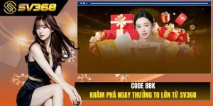 Khám Phá Ngay CODE 88K - Phần Thưởng To Lớn Từ SV368