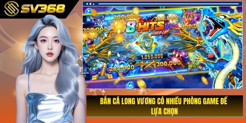 Bắn cá Long Vương có nhiều phòng game để lựa chọn