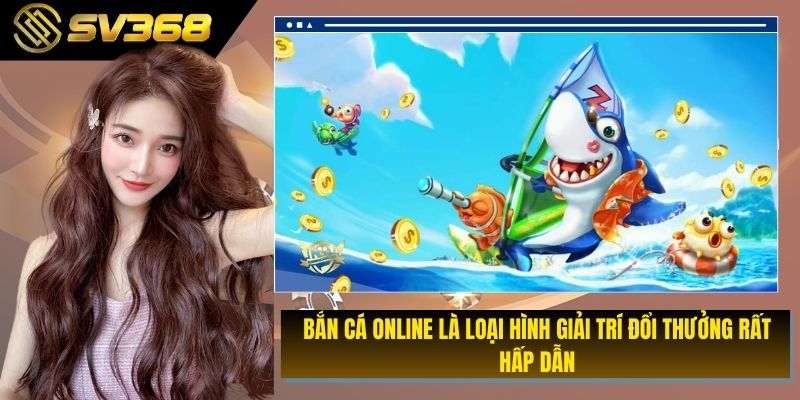 BẮN CÁ ONLINE LÀ LOẠI HÌNH GIẢI TRÍ ĐỔI THƯỞNG RẤT HẤP DẪN