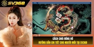 Cách Chơi Rồng Hổ - Hướng Dẫn Chi Tiết Cho Người Mới Tại SV368