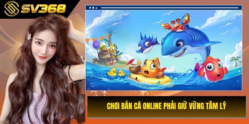 CHƠI BẮN CÁ ONLINE PHẢI GIỮ VỮNG TÂM LÝ